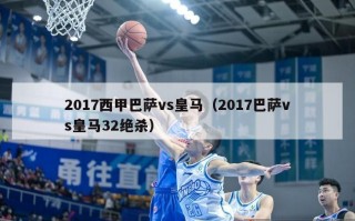 2017西甲巴萨vs皇马（2017巴萨vs皇马32绝杀）