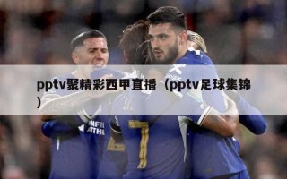 pptv聚精彩西甲直播（pptv足球集锦）