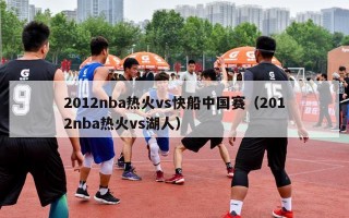 2012nba热火vs快船中国赛（2012nba热火vs湖人）