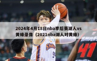 2024年4月18日nba季后赛湖人vs黄蜂录像（2021nba湖人对黄蜂）