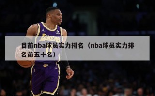 目前nba球员实力排名（nba球员实力排名前五十名）