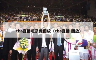 cba直播吧录像回放（cba直播 回放）