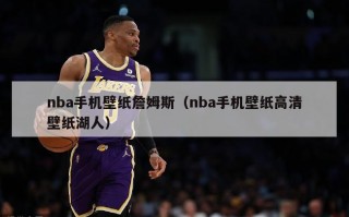 nba手机壁纸詹姆斯（nba手机壁纸高清壁纸湖人）