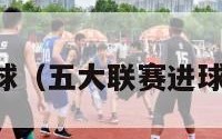 五大联赛进球（五大联赛进球纪录单赛季）