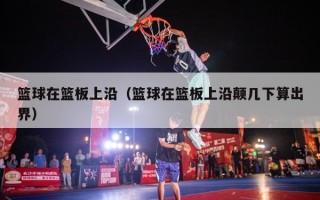 篮球在篮板上沿（篮球在篮板上沿颠几下算出界）