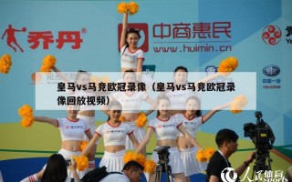 皇马vs马竞欧冠录像（皇马vs马竞欧冠录像回放视频）