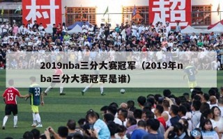 2019nba三分大赛冠军（2019年nba三分大赛冠军是谁）