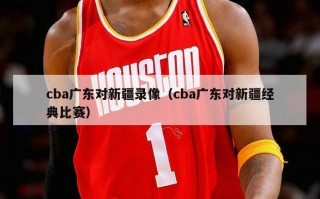 cba广东对新疆录像（cba广东对新疆经典比赛）