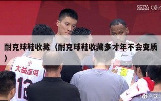 耐克球鞋收藏（耐克球鞋收藏多才年不会变质）