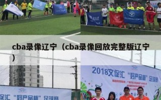 cba录像辽宁（cba录像回放完整版辽宁）