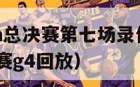 2024nba总决赛第七场录像（nba2020总决赛g4回放）