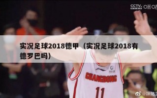 实况足球2018德甲（实况足球2018有德罗巴吗）