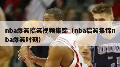 nba爆笑搞笑视频集锦（nba搞笑集锦nba爆笑时刻）-第1张图片-足球直播_足球免费在线高清直播_足球视频在线观看无插件-24直播网