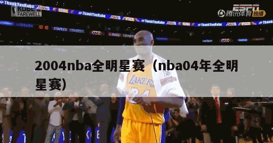 2004nba全明星赛（nba04年全明星赛）-第1张图片-足球直播_足球免费在线高清直播_足球视频在线观看无插件-24直播网