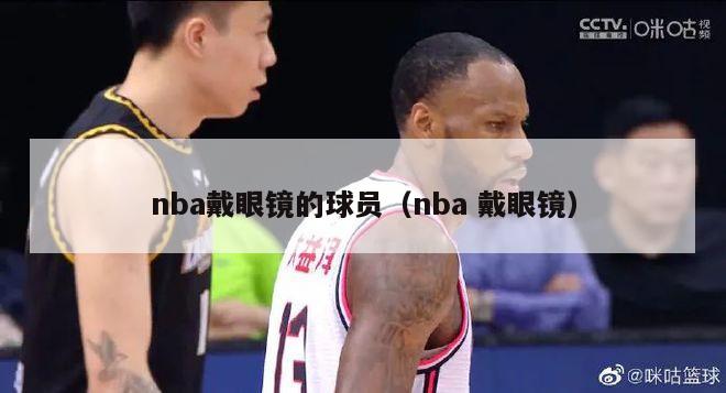 nba戴眼镜的球员（nba 戴眼镜）-第1张图片-足球直播_足球免费在线高清直播_足球视频在线观看无插件-24直播网