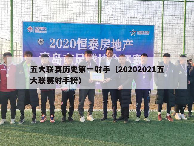 五大联赛历史第一射手（20202021五大联赛射手榜）-第1张图片-足球直播_足球免费在线高清直播_足球视频在线观看无插件-24直播网