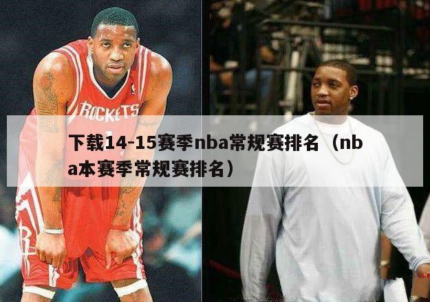 下载14-15赛季nba常规赛排名（nba本赛季常规赛排名）-第1张图片-足球直播_足球免费在线高清直播_足球视频在线观看无插件-24直播网