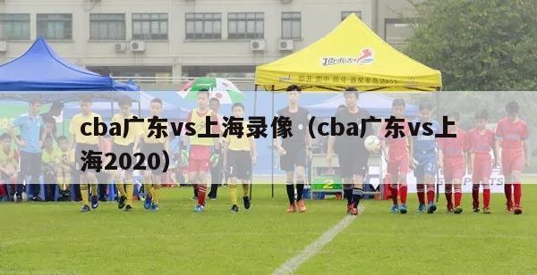 cba广东vs上海录像（cba广东vs上海2020）-第1张图片-足球直播_足球免费在线高清直播_足球视频在线观看无插件-24直播网