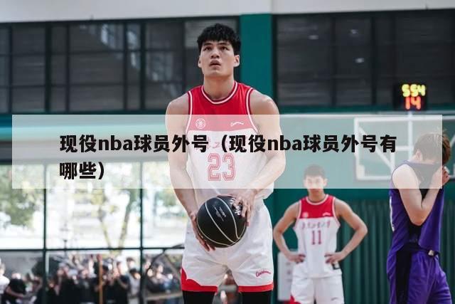 现役nba球员外号（现役nba球员外号有哪些）-第1张图片-足球直播_足球免费在线高清直播_足球视频在线观看无插件-24直播网