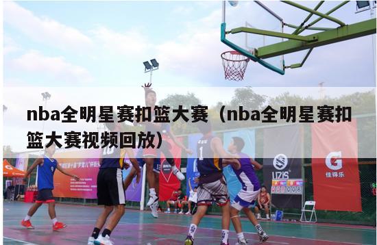 nba全明星赛扣篮大赛（nba全明星赛扣篮大赛视频回放）-第1张图片-足球直播_足球免费在线高清直播_足球视频在线观看无插件-24直播网