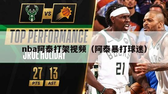 nba阿泰打架视频（阿泰暴打球迷）-第1张图片-足球直播_足球免费在线高清直播_足球视频在线观看无插件-24直播网