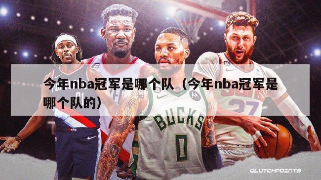 今年nba冠军是哪个队（今年nba冠军是哪个队的）-第1张图片-足球直播_足球免费在线高清直播_足球视频在线观看无插件-24直播网