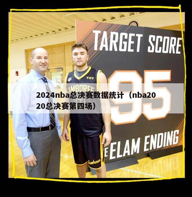 2024nba总决赛数据统计（nba2020总决赛第四场）-第1张图片-足球直播_足球免费在线高清直播_足球视频在线观看无插件-24直播网