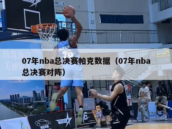 07年nba总决赛帕克数据（07年nba总决赛对阵）-第1张图片-足球直播_足球免费在线高清直播_足球视频在线观看无插件-24直播网