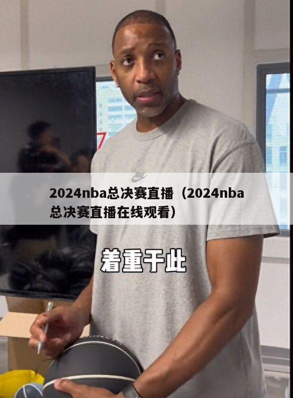 2024nba总决赛直播（2024nba总决赛直播在线观看）-第1张图片-足球直播_足球免费在线高清直播_足球视频在线观看无插件-24直播网