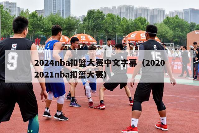 2024nba扣篮大赛中文字幕（20202021nba扣篮大赛）-第1张图片-足球直播_足球免费在线高清直播_足球视频在线观看无插件-24直播网