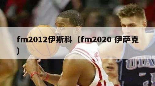 fm2012伊斯科（fm2020 伊萨克）-第1张图片-足球直播_足球免费在线高清直播_足球视频在线观看无插件-24直播网