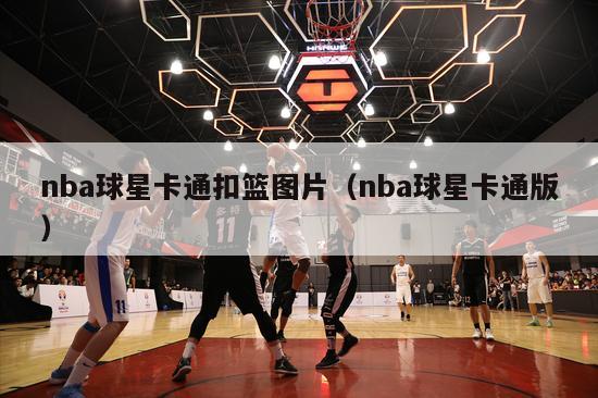 nba球星卡通扣篮图片（nba球星卡通版）-第1张图片-足球直播_足球免费在线高清直播_足球视频在线观看无插件-24直播网