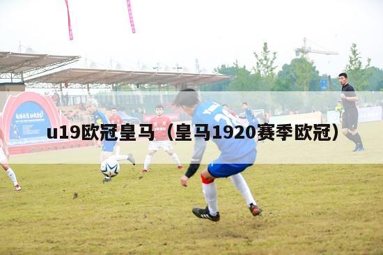 u19欧冠皇马（皇马1920赛季欧冠）-第1张图片-足球直播_足球免费在线高清直播_足球视频在线观看无插件-24直播网