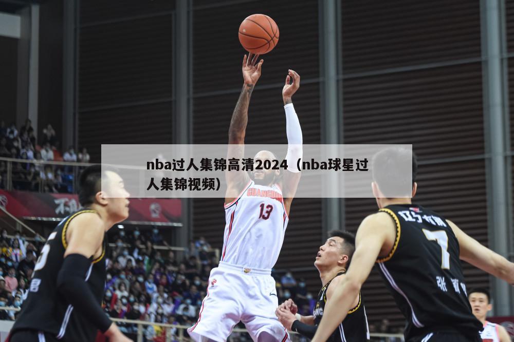 nba过人集锦高清2024（nba球星过人集锦视频）-第1张图片-足球直播_足球免费在线高清直播_足球视频在线观看无插件-24直播网