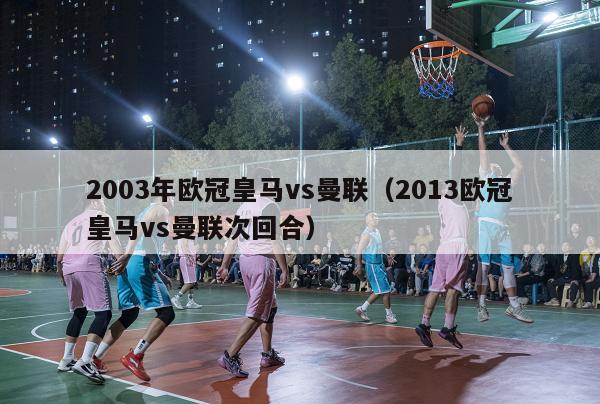 2003年欧冠皇马vs曼联（2013欧冠皇马vs曼联次回合）-第1张图片-足球直播_足球免费在线高清直播_足球视频在线观看无插件-24直播网