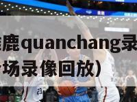 火箭vs雄鹿quanchang录像（火箭vs雄鹿全场录像回放）-第1张图片-足球直播_足球免费在线高清直播_足球视频在线观看无插件-24直播网