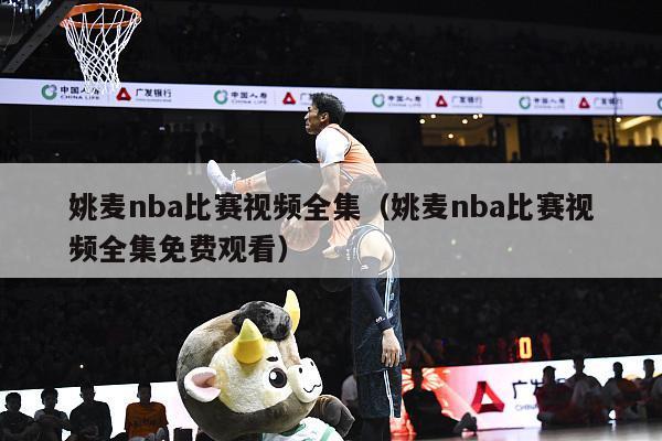 姚麦nba比赛视频全集（姚麦nba比赛视频全集免费观看）-第1张图片-足球直播_足球免费在线高清直播_足球视频在线观看无插件-24直播网