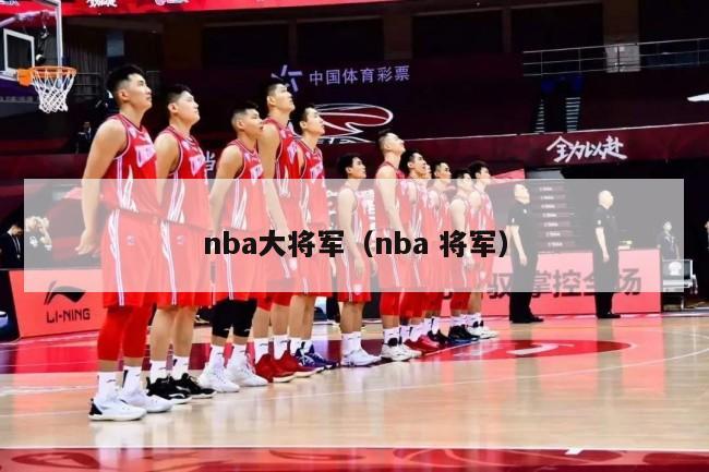 nba大将军（nba 将军）-第1张图片-足球直播_足球免费在线高清直播_足球视频在线观看无插件-24直播网