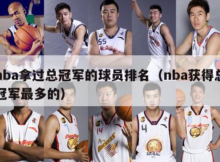 nba拿过总冠军的球员排名（nba获得总冠军最多的）-第1张图片-足球直播_足球免费在线高清直播_足球视频在线观看无插件-24直播网