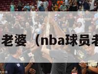 nba球员老婆（nba球员老婆身材）-第1张图片-足球直播_足球免费在线高清直播_足球视频在线观看无插件-24直播网