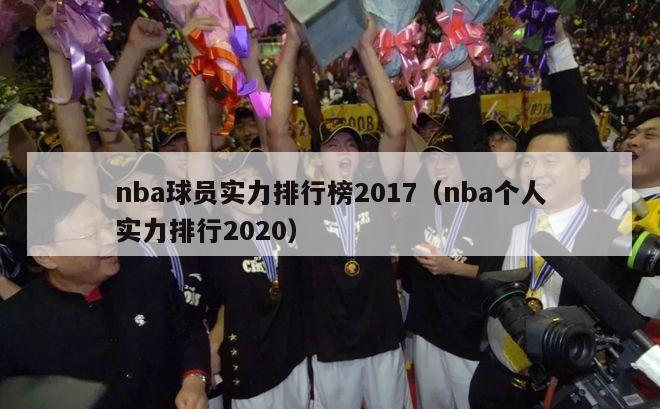 nba球员实力排行榜2017（nba个人实力排行2020）-第1张图片-足球直播_足球免费在线高清直播_足球视频在线观看无插件-24直播网