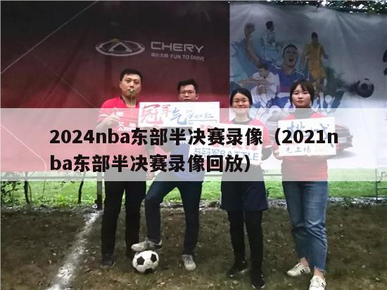 2024nba东部半决赛录像（2021nba东部半决赛录像回放）-第1张图片-足球直播_足球免费在线高清直播_足球视频在线观看无插件-24直播网