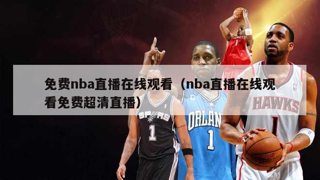 免费nba直播在线观看（nba直播在线观看免费超清直播）-第1张图片-足球直播_足球免费在线高清直播_足球视频在线观看无插件-24直播网