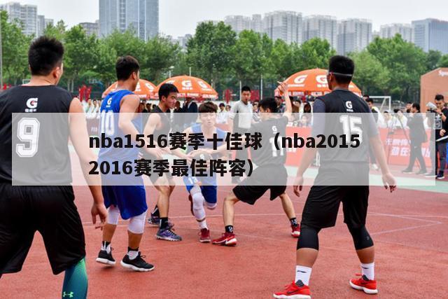 nba1516赛季十佳球（nba20152016赛季最佳阵容）-第1张图片-足球直播_足球免费在线高清直播_足球视频在线观看无插件-24直播网