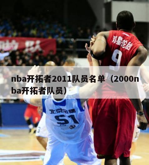 nba开拓者2011队员名单（2000nba开拓者队员）-第1张图片-足球直播_足球免费在线高清直播_足球视频在线观看无插件-24直播网