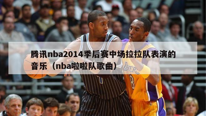 腾讯nba2014季后赛中场拉拉队表演的音乐（nba啦啦队歌曲）-第1张图片-足球直播_足球免费在线高清直播_足球视频在线观看无插件-24直播网