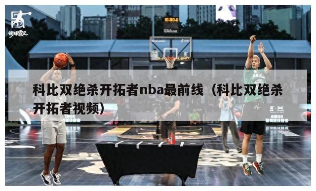 科比双绝杀开拓者nba最前线（科比双绝杀开拓者视频）-第1张图片-足球直播_足球免费在线高清直播_足球视频在线观看无插件-24直播网