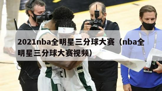 2021nba全明星三分球大赛（nba全明星三分球大赛视频）-第1张图片-足球直播_足球免费在线高清直播_足球视频在线观看无插件-24直播网