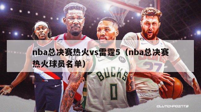 nba总决赛热火vs雷霆5（nba总决赛热火球员名单）-第1张图片-足球直播_足球免费在线高清直播_足球视频在线观看无插件-24直播网