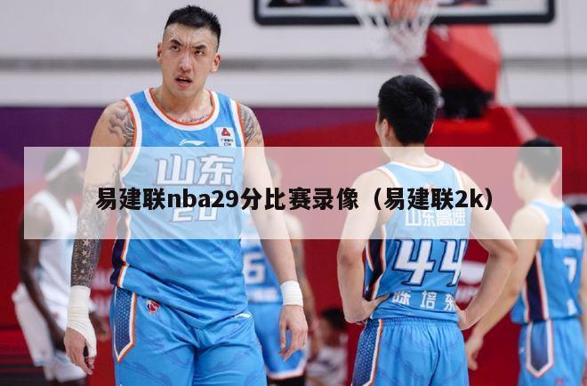 易建联nba29分比赛录像（易建联2k）-第1张图片-足球直播_足球免费在线高清直播_足球视频在线观看无插件-24直播网